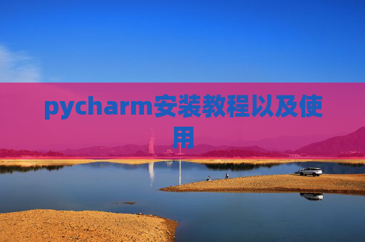 pycharm安装教程以及使用